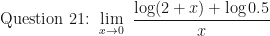\displaystyle \text{Question 21: } \lim \limits_{x \to 0 } \ \frac{\log (2+x) + \log 0.5}{x}  