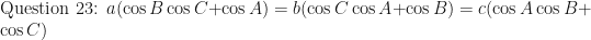 \displaystyle \text{Question 23: } a( \cos B \cos C + \cos A) = b ( \cos C \cos A + \cos B)= c (\cos A \cos B + \cos C) 