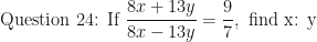 \displaystyle \text{Question 24: If } \frac{8x+13y}{8x-13y} = \frac{9}{7}, \text{ find x: y  } 
