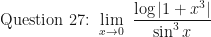 \displaystyle \text{Question 27: } \lim \limits_{x \to 0 } \ \frac{\log |1+x^3|}{\sin^3 x}  