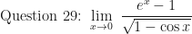 \displaystyle \text{Question 29: } \lim \limits_{x \to 0 } \ \frac{e^x - 1}{\sqrt{1 - \cos x}}  