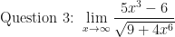 \displaystyle \text{Question 3: } \lim \limits_{x \to \infty} \frac{5x^3-6}{\sqrt{9+4x^6}} 