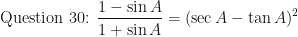 \displaystyle \text{Question 30: } \frac{1- \sin A}{1 + \sin A} = (\sec A - \tan A)^2 