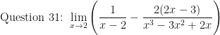 \displaystyle \text{Question 31: }  \lim \limits_{x \to 2} \Bigg( \frac{ 1 }{x-2 } - \frac{2(2x-3)}{x^3-3x^2+2x} \Bigg) 