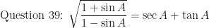 \displaystyle \text{Question 39: } \sqrt{\frac{1 + \sin A}{1 - \sin A}} = \sec A + \tan A 