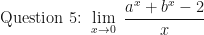 \displaystyle \text{Question 5: } \lim \limits_{x \to 0 } \ \frac{a^x+b^x-2}{x}  