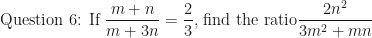 \displaystyle \text{Question 6: If } \frac{m+n}{m+3n} = \frac{2}{3} \text{, find the ratio} \frac{2n^2}{3m^2+mn} 