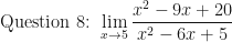 \displaystyle \text{Question 8: }  \lim \limits_{x \to 5} \frac{ x^2-9x+20 }{x^2-6x+5 } 