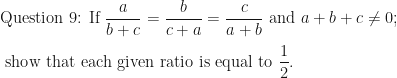 \displaystyle \text{Question 9: If } \frac{a}{b+c} = \frac{b}{c+a} = \frac{c}{a+b} \text{ and } a + b + c \neq 0; \\ \\ \text{ show that each given ratio is equal to } \frac{1}{2}. 