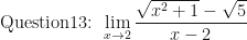 \displaystyle \text{Question13: } \lim \limits_{x \to 2} \frac{\sqrt{x^2+1}-\sqrt{5}}{x-2 }  