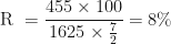 \displaystyle \text{R } = \frac{455 \times 100 }{ 1625 \times \frac{7 }{ 2}} = 8\% 