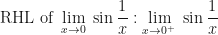 \displaystyle \text{RHL of } \lim \limits_{x \to 0} \ \sin \frac{1}{x}:  \lim \limits_{x \to 0^+} \ \sin \frac{1}{x} 