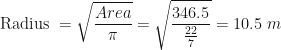 \displaystyle \text{Radius }   = \sqrt{\frac{Area}{\pi}} = \sqrt{\frac{346.5}{\frac{22}{7}}} = 10.5 \ m 