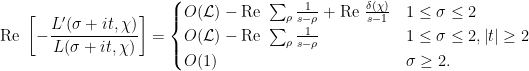 \displaystyle \text{Re } \left[ -\frac{L'(\sigma+it, \chi)}{L(\sigma+it, \chi)} \right] = \begin{cases} O(\mathcal L) - \text{Re } \sum_\rho \frac{1}{s-\rho} + \text{Re } \frac{\delta(\chi)}{s-1} & 1 \le \sigma \le 2 \\ O(\mathcal L) - \text{Re } \sum_\rho \frac{1}{s-\rho} & 1 \le \sigma \le 2, \left\lvert t \right\rvert \ge 2 \\ O(1) & \sigma \ge 2. \end{cases} 