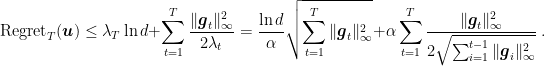 \displaystyle \text{Regret}_T({\boldsymbol u}) \leq \lambda_T \ln d + \sum_{t=1}^T \frac{\|{\boldsymbol g}_t\|^2_\infty}{2\lambda_{t}} = \frac{\ln d}{\alpha} \sqrt{\sum_{t=1}^{T} \|{\boldsymbol g}_t\|^2_\infty} + \alpha \sum_{t=1}^T \frac{\|{\boldsymbol g}_t\|^2_\infty}{2 \sqrt{\sum_{i=1}^{t-1} \|{\boldsymbol g}_i\|^2_\infty}}~. 