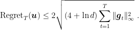 \displaystyle \text{Regret}_T({\boldsymbol u}) \leq 2\sqrt{\left(4+\ln d\right) \sum_{t=1}^T \|{\boldsymbol g}_t\|_\infty^2}~. 