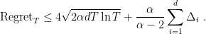 \displaystyle \text{Regret}_T \leq 4\sqrt{2\alpha d T \ln T} + \frac{\alpha}{\alpha-2} \sum_{i=1}^d \Delta_i~. 