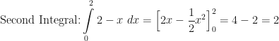 \displaystyle \text{Second Integral:} \int \limits_{0}^{2} 2-x \ dx = \Big[ 2x - \frac{1}{2} x^2 \Big]_{0}^{2} = 4 - 2 = 2 