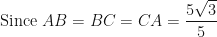 \displaystyle \text{Since } AB = BC = CA = \frac{5\sqrt{3}}{5} 