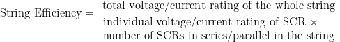 \displaystyle \text{String}\,\,\text{Efficiency}=\frac{{\text{total voltage/current rating of the whole string}}}{\begin{array}{l}\text{individual voltage/current rating of SCR }\times \\\text{number of SCRs in series/parallel in the string}\end{array}}
