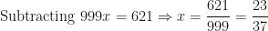 \displaystyle \text{Subtracting  }   999x = 621 \Rightarrow x = \frac{621}{999} = \frac{23}{37} 