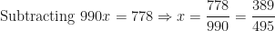 \displaystyle \text{Subtracting } 990x = 778 \Rightarrow x = \frac{778}{990} = \frac{389}{495}  