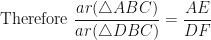 \displaystyle \text{Therefore } \frac{ar(\triangle ABC)}{ar(\triangle DBC)} = \frac{AE}{DF} 