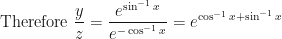 \displaystyle \text{Therefore } \frac{y}{z} = \frac{e^{\sin^{-1} x}}{e^{- \cos^{-1} x}} = e^{\cos^{-1} x +\sin^{-1} x } 