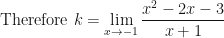 \displaystyle \text{Therefore } k = \lim \limits_{x \to -1} \frac{x^2 - 2x - 3}{x+1} 