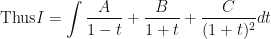 \displaystyle \text{Thus} I = \int \frac{A}{1-t} + \frac{B}{1+t} + \frac{C}{(1+t)^2} dt 