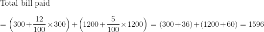 \displaystyle \text{Total bill paid } \\ \\ = \Big( 300 + \frac{12}{100} \times 300 \Big) + \Big( 1200 + \frac{5}{100} \times 1200 \Big) = (300+ 36) + ( 1200 + 60) = 1596 