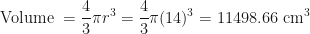 \displaystyle \text{Volume }  = \frac{4}{3} \pi r ^3 = \frac{4}{3} \pi (14) ^3 = 11498.66 \text{ cm}^3 