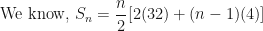 \displaystyle \text{We know, }  S_n = \frac{n}{2} [ 2(32) + ( n-1)(4) ] 