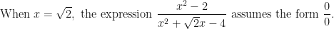 \displaystyle \text{When } x = \sqrt{2}, \text{ the expression } \frac{ x^2-2 }{ x^2+ \sqrt{2} x - 4} \text{ assumes the form } \frac{0}{0}. 