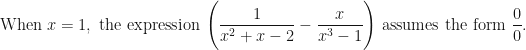 \displaystyle \text{When } x = 1, \text{ the expression } \Bigg( \frac{ 1 }{x^2+x-2 } - \frac{x}{x^3-1} \Bigg) \text{ assumes the form } \frac{0}{0}. 