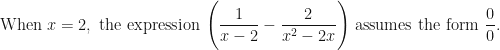 \displaystyle \text{When } x = 2, \text{ the expression } \Bigg( \frac{ 1 }{x-2 } - \frac{2}{x^2-2x} \Bigg) \text{ assumes the form } \frac{0}{0}. 