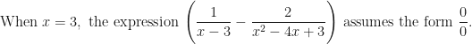 \displaystyle \text{When } x = 3, \text{ the expression } \Bigg( \frac{ 1 }{x-3 } - \frac{2}{x^2-4x+3} \Bigg) \text{ assumes the form } \frac{0}{0}. 
