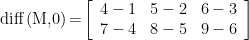 \displaystyle \text{diff}\left( {\text{M,0}} \right)\text{=}\left[ {\begin{array}{*{20}{c}} {4-1} & {5-2} & {6-3} \\ {7-4} & {8-5} & {9-6} \end{array}} \right]
