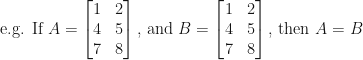 \displaystyle \text{e.g. If  } A= \begin{bmatrix} 1 & 2 \\ 4 & 5 \\ 7 & 8 \end{bmatrix} \text{, and } B= \begin{bmatrix} 1 & 2 \\ 4 & 5 \\ 7 & 8 \end{bmatrix} \text{, then } A = B 