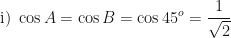 \displaystyle \text{i) } \cos A = \cos B = \cos 45^o = \frac{1}{\sqrt{2}} 