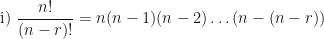 \displaystyle \text{i) } \frac{n!}{(n-r)!} = n(n-1)(n-2) \ldots (n-(n-r)) 