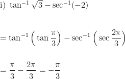 \displaystyle \text{i) } \tan^{-1} \sqrt{3} - \sec^{-1} (-2) \\ \\ \\  =  \tan^{-1} \Big( \tan \frac{\pi}{3} \Big)  - \sec^{-1} \Big(\sec \frac{2\pi}{3} \Big) \\ \\ \\ = \frac{\pi}{3}  - \frac{2\pi}{3} = -\frac{\pi}{3} 