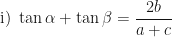 \displaystyle \text{i) } \tan \alpha + \tan \beta = \frac{2b}{a+c} 