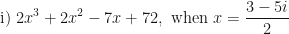 \displaystyle \text{i) } 2x^3+2x^2-7x+72 , \text{ when } x = \frac{3-5i}{2} 