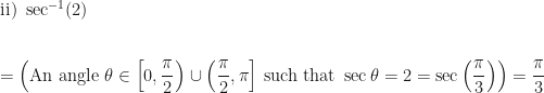 \displaystyle \text{ii) } \sec^{-1} ( 2 ) \\ \\ \\ = \Big( \text{An angle } \theta \in \Big[0, \frac{\pi}{2} \Big) \cup \Big( \frac{\pi}{2}, \pi \Big]  \text{ such that } \sec \theta = 2 = \sec \Big( \frac{\pi}{3} \Big) \Big) = \frac{\pi}{3} 