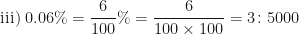 \displaystyle \text{iii)  }  0.06\% = \frac{6}{100} \% = \frac{6}{100 \times 100} = 3 \colon 5000 