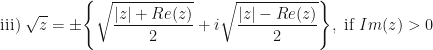 \displaystyle \text{iii) } \sqrt{z} = \pm \Bigg\{ \sqrt{\frac{|z|+Re(z)}{2}} + i \sqrt{\frac{|z|-Re(z)}{2}} \Bigg\}, \ \text{if} \ Im(z) > 0 