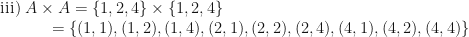 \displaystyle \text{iii) } A \times A = \{1, 2, 4 \} \times \{1, 2, 4 \} \\ \hspace*{1.2cm} = \{ (1,1), (1,2), (1, 4), (2,1), (2,2), (2, 4), (4,1), (4,2), (4, 4) \} 