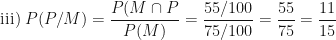 \displaystyle \text{iii) } P (P/M) =  \frac{P (M \cap P}{P(M)}  =  \frac{55/100}{75/100}  =  \frac{55}{75}  =  \frac{11}{15} 