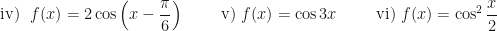 \displaystyle \text{iv) }\text{ } f(x) = 2 \cos \Big(  x -  \frac{\pi}{6}  \Big) \hspace{1.0cm}  \text{v) } f(x) = \cos 3x \hspace{1.0cm}  \text{vi) } f(x) = \cos^2  \frac{x}{2} 